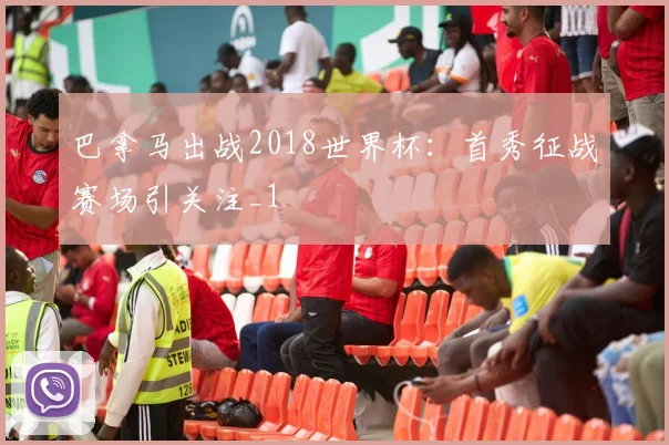 巴拿马出战2018世界杯:首秀征战赛场引关注_1