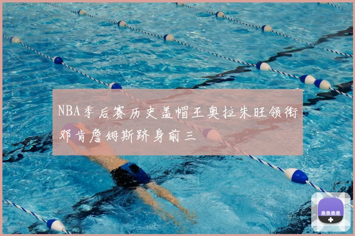 NBA季后赛历史盖帽王奥拉朱旺领衔邓肯詹姆斯跻身前三