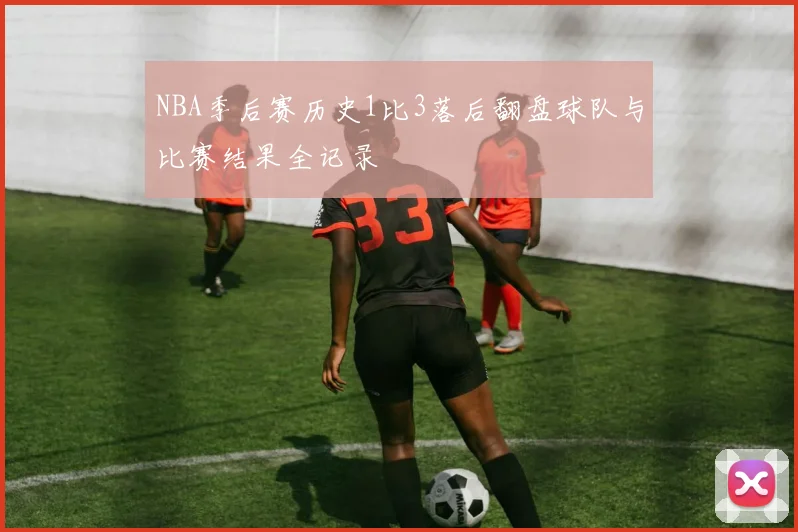 NBA季后赛历史1比3落后翻盘球队与比赛结果全记录