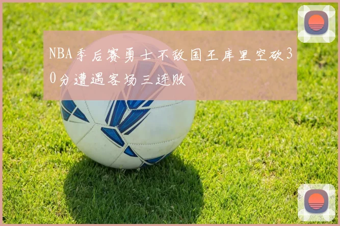 NBA季后赛勇士不敌国王库里空砍30分遭遇客场三连败