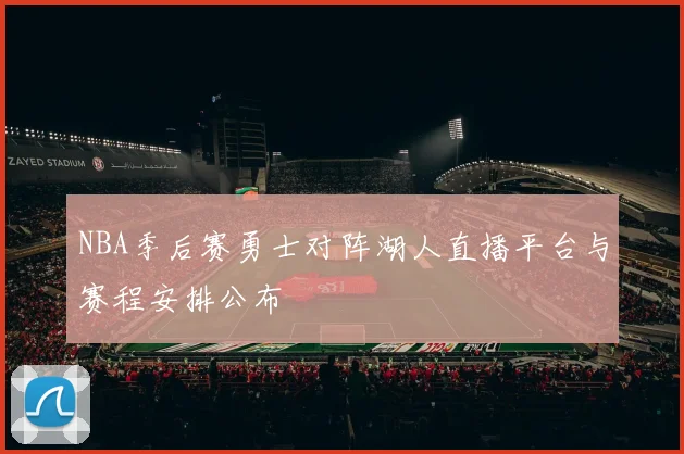 NBA季后赛勇士对阵湖人直播平台与赛程安排公布