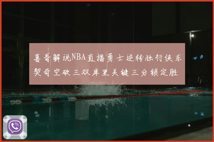 喜哥解说NBA直播勇士逆转独行侠东契奇空砍三双库里关键三分锁定胜局