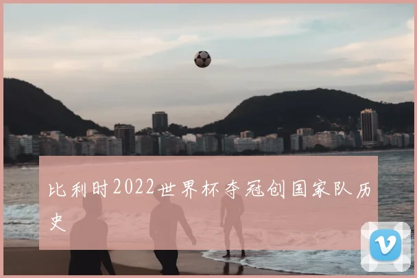 比利时2022世界杯夺冠创国家队历史