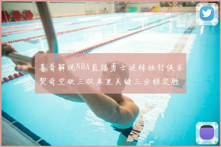 喜哥解说NBA直播勇士逆转独行侠东契奇空砍三双库里关键三分锁定胜局