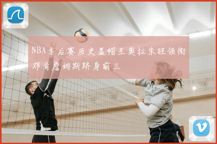 NBA季后赛历史盖帽王奥拉朱旺领衔邓肯詹姆斯跻身前三