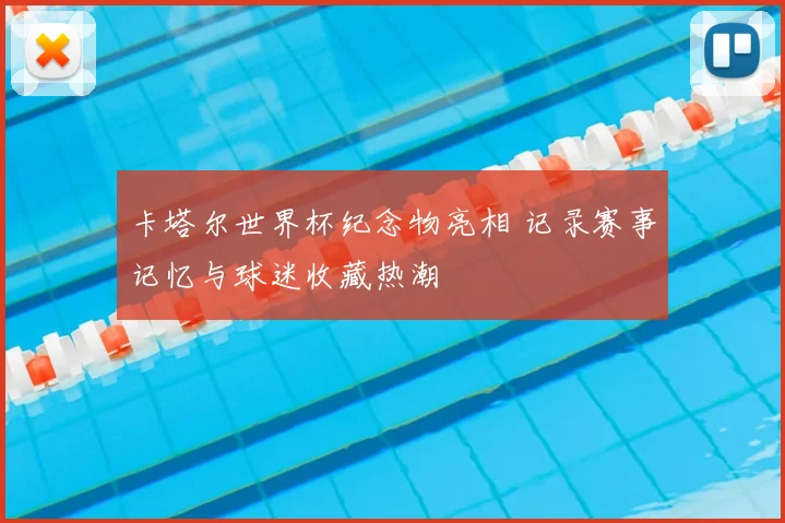 卡塔尔世界杯纪念物亮相 记录赛事记忆与球迷收藏热潮