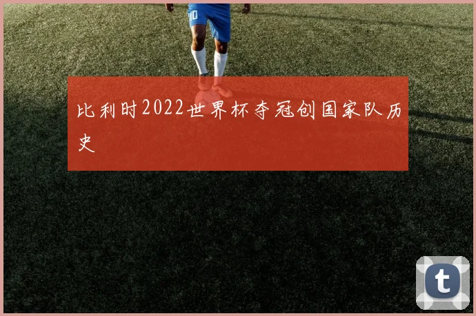 比利时2022世界杯夺冠创国家队历史
