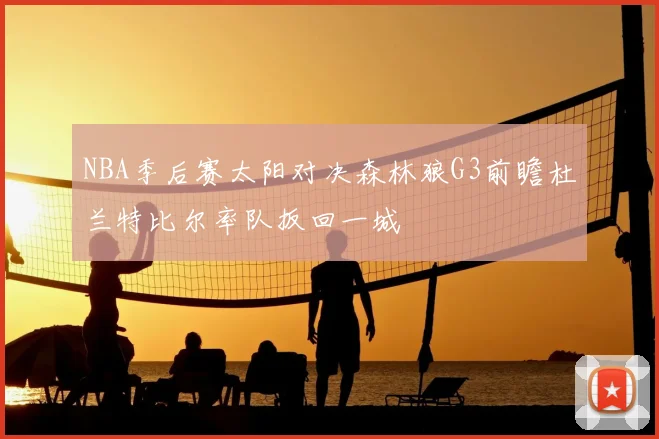 NBA季后赛太阳对决森林狼G3前瞻杜兰特比尔率队扳回一城