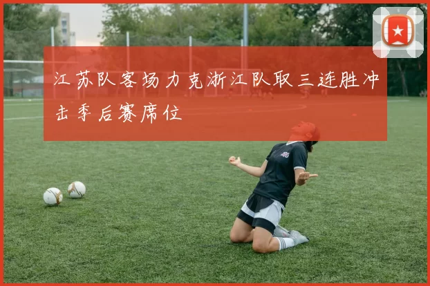 江苏队客场力克浙江队取三连胜冲击季后赛席位