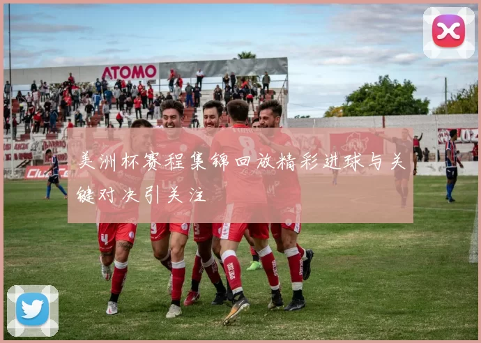 美洲杯赛程集锦回放精彩进球与关键对决引关注