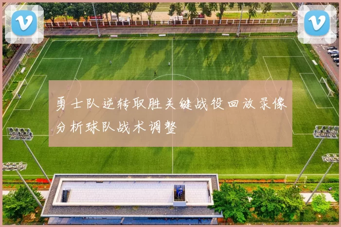 勇士队逆转取胜关键战役回放录像分析球队战术调整