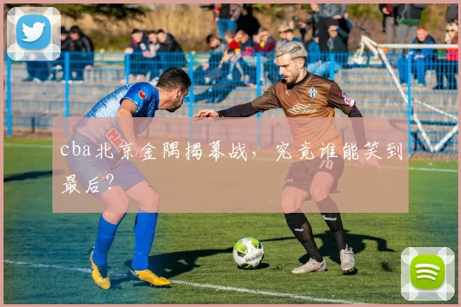 cba北京金隅揭幕战，究竟谁能笑到最后？
