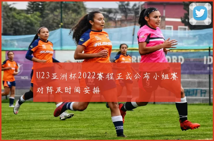 U23亚洲杯2022赛程正式公布小组赛对阵及时间安排