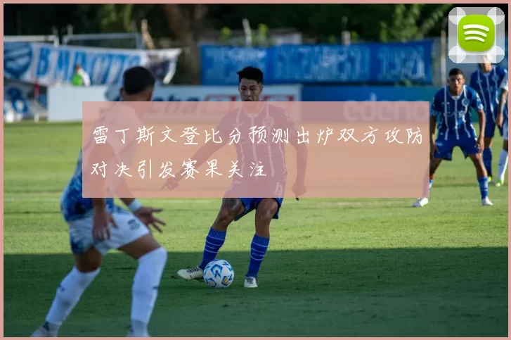 雷丁斯文登比分预测出炉双方攻防对决引发赛果关注