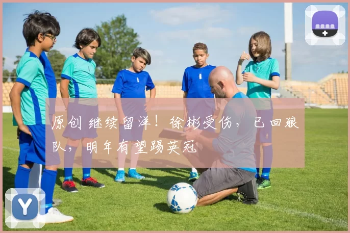 原创 继续留洋！徐彬受伤，已回狼队，明年有望踢英冠