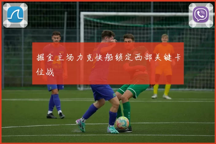 掘金主场力克快船锁定西部关键卡位战