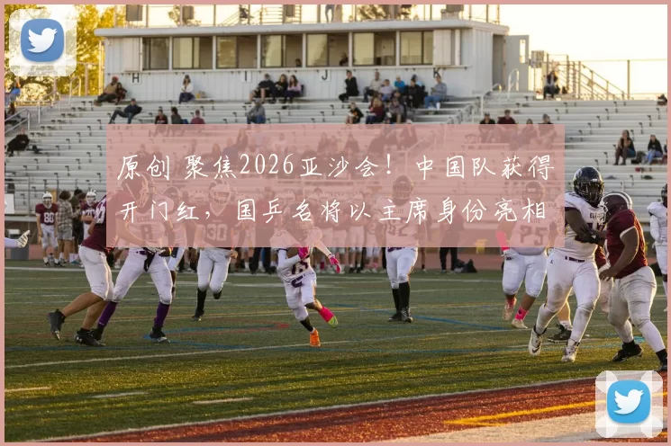 原创 聚焦2026亚沙会！中国队获得开门红，国乒名将以主席身份亮相