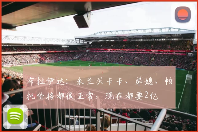 布拉伊达：米兰买卡卡、弟媳、帕托价格都很正常，现在都要2亿
