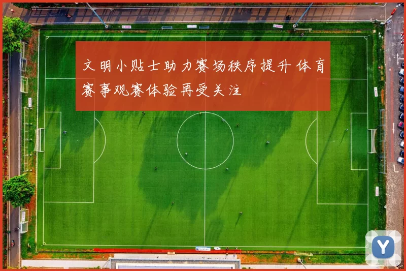 文明小贴士助力赛场秩序提升 体育赛事观赛体验再受关注