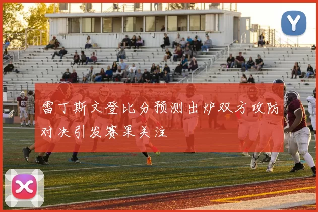 雷丁斯文登比分预测出炉双方攻防对决引发赛果关注