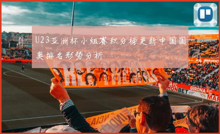U23亚洲杯小组赛积分榜更新中国国奥排名形势分析